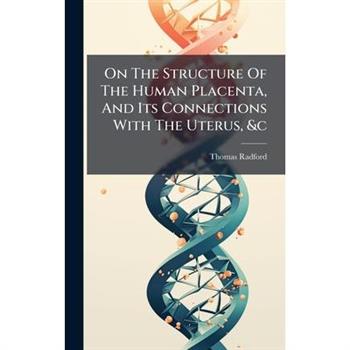 On The Structure Of The Human Placenta, And Its Connections With The Uterus, &c