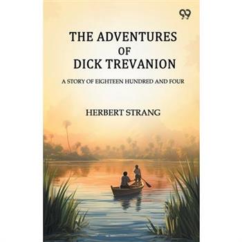 The Adventures Of Dick Trevanion A Story Of Eighteen Hundred And Four