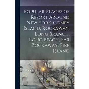 Popular Places of Resort Around New York. Coney Island, Rockaway, Long Branch, Long Beach, Far Rockaway, Fire Island