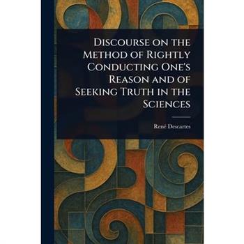 Discourse on the Method of Rightly Conducting One’s Reason and of Seeking Truth in the Sciences
