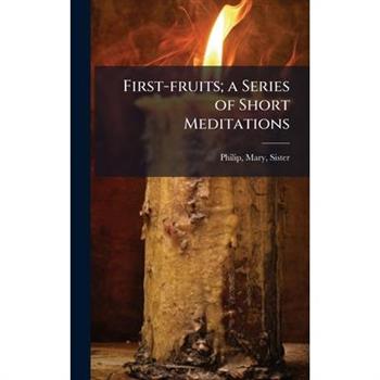 First-fruits; a Series of Short Meditations