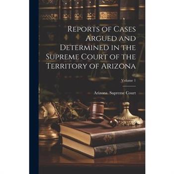 Reports of Cases Argued and Determined in the Supreme Court of the Territory of Arizona; Volume 1