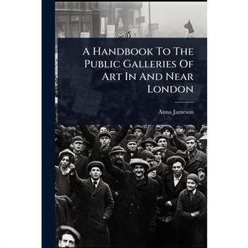 A Handbook To The Public Galleries Of Art In And Near London