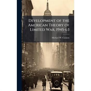 Development of the American Theory of Limited War, 1945-63