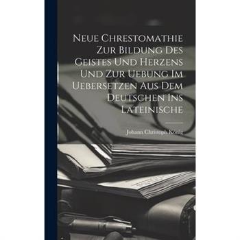 Neue Chrestomathie Zur Bildung Des Geistes Und Herzens Und Zur Uebung Im Uebersetzen Aus Dem Deutschen Ins Lateinische