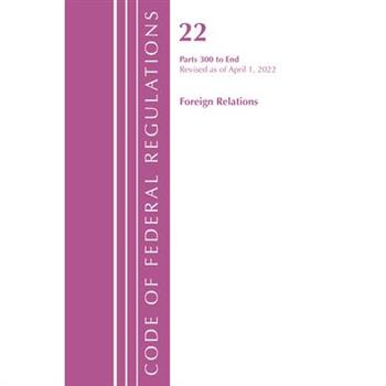 Code of Federal Regulations, Title 22 Foreign Relations 300 - End, 2022