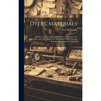 Dyers’ Materials; an Introduction to the Examination, Evaluation and Application of the Most Important Substances Used in Dyeing, Printing, Bleaching and Finishing