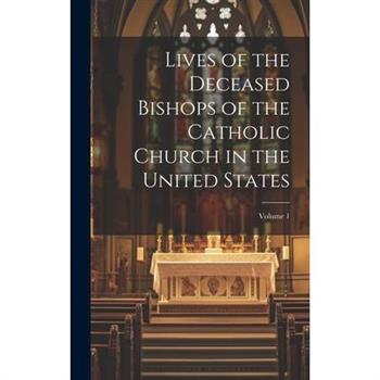 Lives of the Deceased Bishops of the Catholic Church in the United States; Volume 1