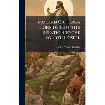 Modern Criticism Considered in Its Relation to the Fourth Gospel