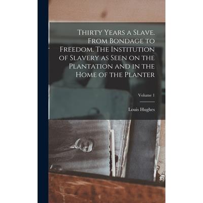 Thirty Years a Slave. From Bondage to Freedom. The Institution of Slavery as Seen on the Plantation and in the Home of the Planter; Volume 1