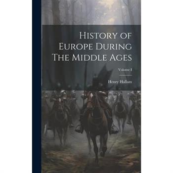 History of Europe During The Middle Ages; Volume I