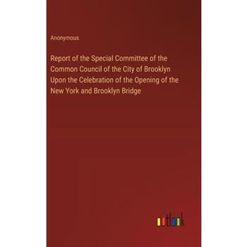 Report of the Special Committee of the Common Council of the City of Brooklyn Upon the Celebration of the Opening of the New York and Brooklyn Bridge