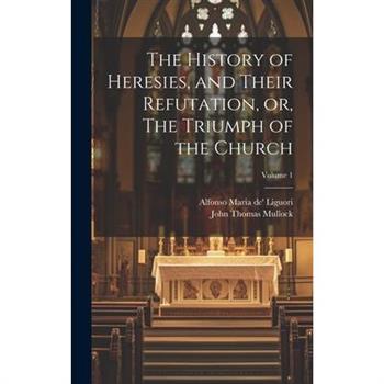 The History of Heresies, and Their Refutation, or, The Triumph of the Church; Volume 1