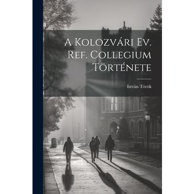 A Kolozv獺ri Ev. Ref. Collegium T繹rt矇nete