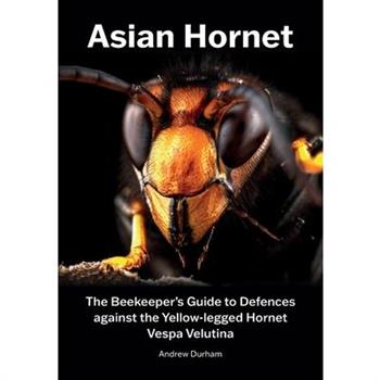Asian Hornet The Beekeeper's Guide to Defences against the Yellow-legged Hornet Vespa Velutina