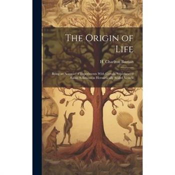 The Origin of Life; Being an Account of Experiments With Certain Superheated Saline Solutions in Hermetically Sealed Vessels