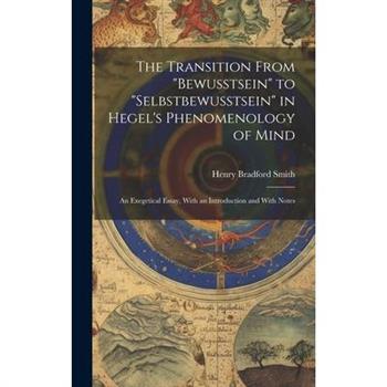 The Transition From "bewusstsein" to "selbstbewusstsein" in Hegel's Phenomenology of Mind; an Exegetical Essay, With an Introduction and With Notes