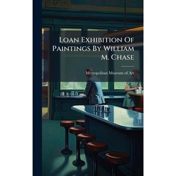 Loan Exhibition Of Paintings By William M. Chase