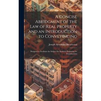 A Concise Abridgment of the Law of Real Property and an Introduction to Conveyincing