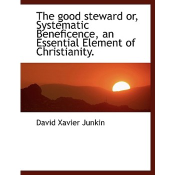 The Good Steward Or, Systematic Beneficence, an Essential Element of Christianity.