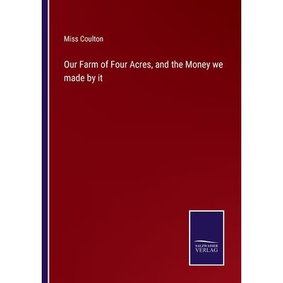 Our Farm of Four Acres, and the Money we made by it