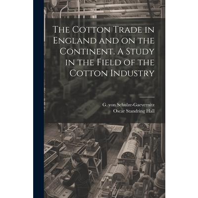 The Cotton Trade in England and on the Continent. A Study in the Field of the Cotton Industry