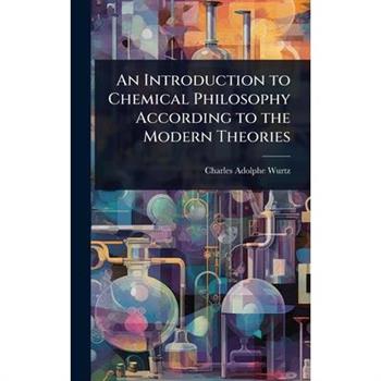 An Introduction to Chemical Philosophy According to the Modern Theories