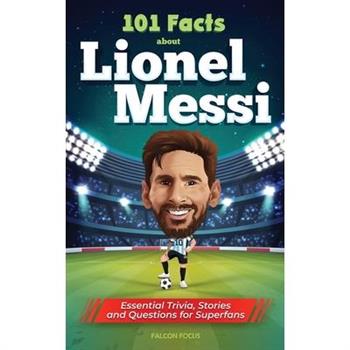 101 Facts About Lionel Messi - Essential Trivia, Stories, and Questions for Super Fans
