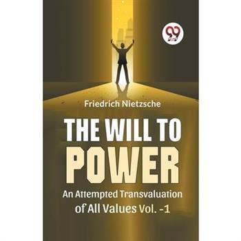 The Will To Power An Attempted Transvaluation Of All Values Vol. 1