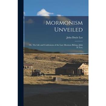 Mormonism Unveiled; or, The Life and Confessions of the Late Mormon Bishop, John D. Lee;