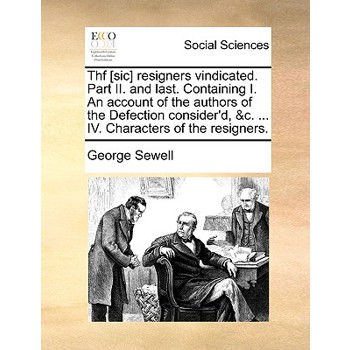 Thf [sic] Resigners Vindicated. Part II. and Last. Containing I. an Account of the Authors of the Defection Consider’d, &c. ... IV. Characters of the Resigners.