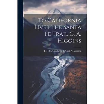 To California Over The Santa Fe Trail C. A. Higgins
