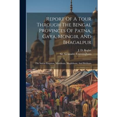 Report Of A Tour Through The Bengal Provinces Of Patna, Gaya, Mongir, And Bhagalpur