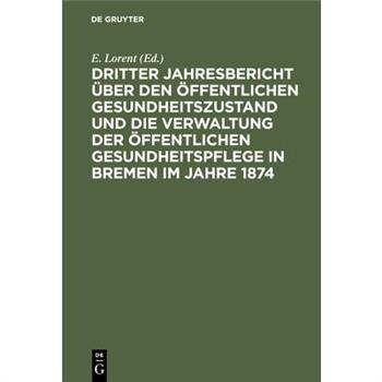 Dritter Jahresbericht ?ber Den ?ffentlichen Gesundheitszustand Und Die Verwaltung Der ?ffentlichen Gesundheitspflege in Bremen Im Jahre 1874