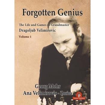 Forgotten Genius - The Life and Games of Grandmaster Dragoljub Velimirovic
