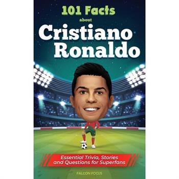 101 Facts About Cristiano Ronaldo - Essential Trivia, Stories, and Questions for Super Fans