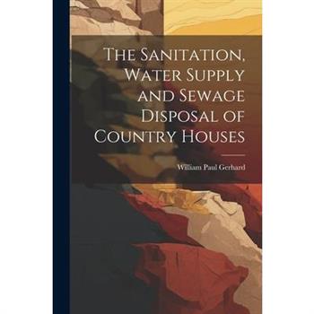 The Sanitation, Water Supply and Sewage Disposal of Country Houses