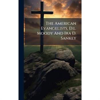 The American Evangelists, D.l. Moody And Ira D. Sankey