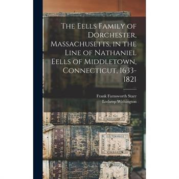 The Eells Family of Dorchester, Massachusetts, in the Line of Nathaniel Eells of Middletown, Connecticut, 1633-1821