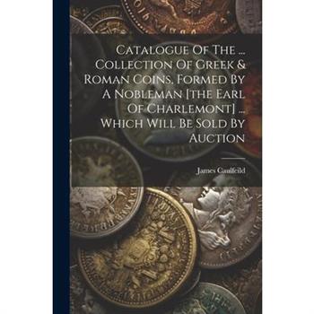 Catalogue Of The ... Collection Of Greek & Roman Coins, Formed By A Nobleman [the Earl Of Charlemont] ... Which Will Be Sold By Auction