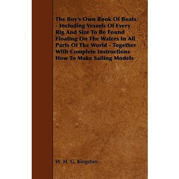 The Boy's Own Book of Boats - Including Vessels of Every Rig and Size to be Found Floating on the Waters in All Parts of the World - Together with Complete Instructions How to Make Sailing Models