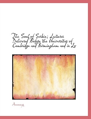 The Soul of Serbia; Lectures Delivered Before the Universities of Cambridge and Birmingham and in Lo