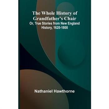The Whole History of Grandfather's Chair Or, True Stories from New England History, 1620-1808