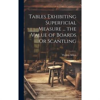 Tables Exhibiting Superficial Measure ... the Value of Boards Or Scantling