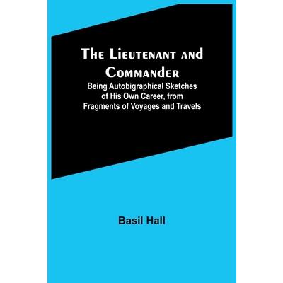 The Lieutenant and Commander; Being Autobigraphical Sketches of His Own Career, from Fragments of Voyages and Travels