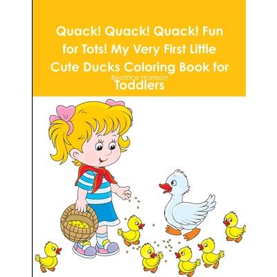Quack! Quack! Quack! Fun for Tots! My Very First Little Cute Ducks Coloring Book for Toddlers