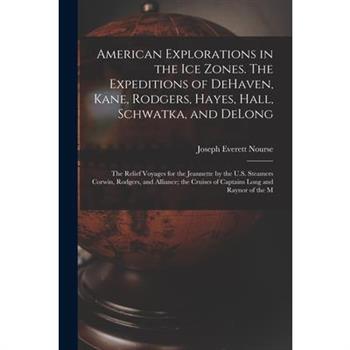 American Explorations in the ice Zones. The Expeditions of DeHaven, Kane, Rodgers, Hayes, Hall, Schwatka, and DeLong; the Relief Voyages for the Jeannette by the U.S. Steamers Corwin, Rodgers, and All