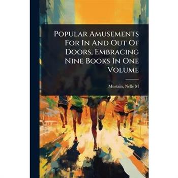 Popular Amusements For In And Out Of Doors, Embracing Nine Books In One Volume