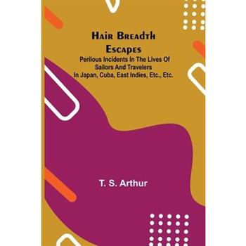 Hair Breadth Escapes; Perilous incidents in the lives of sailors and travelers in Japan, Cuba, East Indies, etc., etc.