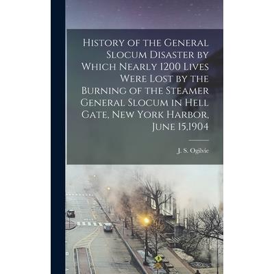History of the General Slocum Disaster by Which Nearly 1200 Lives Were Lost by the Burning of the Steamer General Slocum in Hell Gate, New York Harbor, June 15,1904